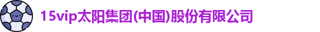 15vip太阳集团